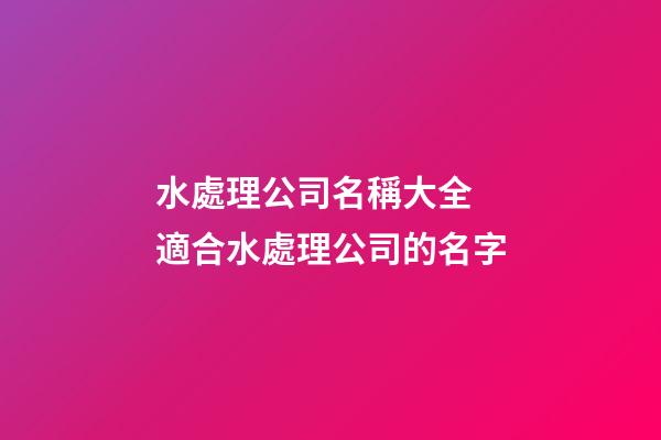 水處理公司名稱大全 適合水處理公司的名字-第1張-公司起名-玄機派